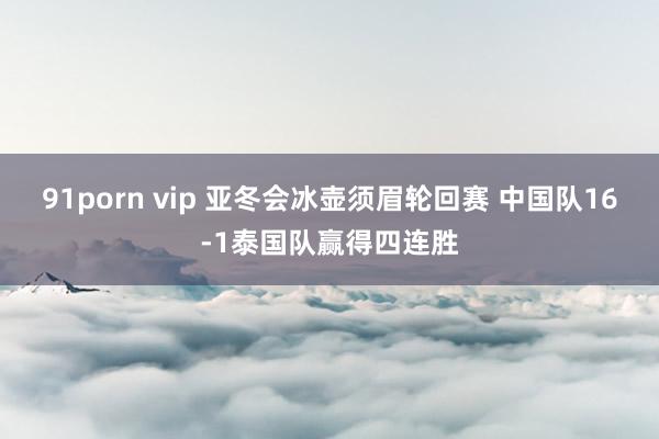 91porn vip 亚冬会冰壶须眉轮回赛 中国队16-1泰国队赢得四连胜